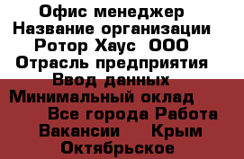 Офис-менеджер › Название организации ­ Ротор Хаус, ООО › Отрасль предприятия ­ Ввод данных › Минимальный оклад ­ 18 000 - Все города Работа » Вакансии   . Крым,Октябрьское